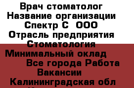 Врач-стоматолог › Название организации ­ Спектр-С, ООО › Отрасль предприятия ­ Стоматология › Минимальный оклад ­ 50 000 - Все города Работа » Вакансии   . Калининградская обл.,Калининград г.